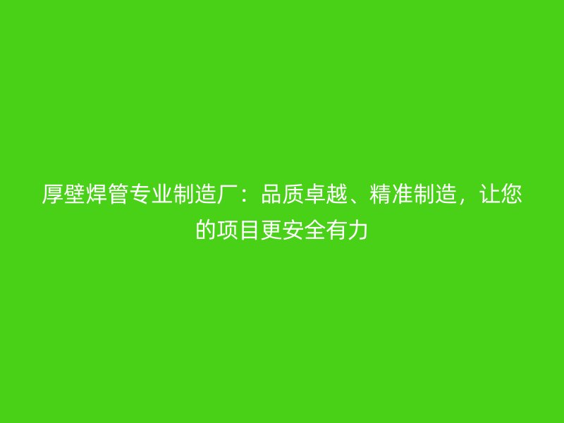 厚壁焊管專業制造廠：品質卓越、精準制造，讓您的項目更安全有力