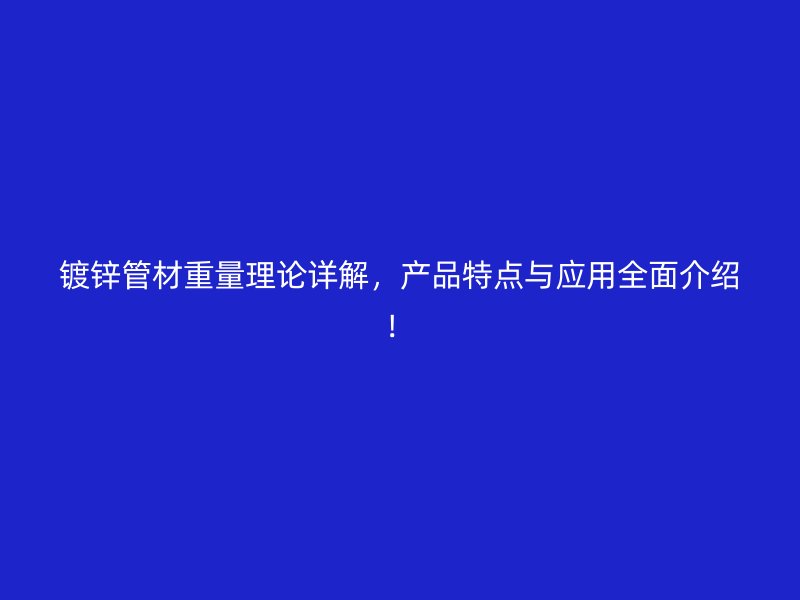 鍍鋅管材重量理論詳解，產品特點與應用全面介紹！