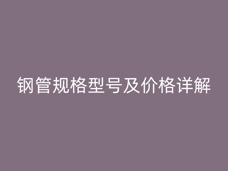 鋼管規格型號及價格詳解