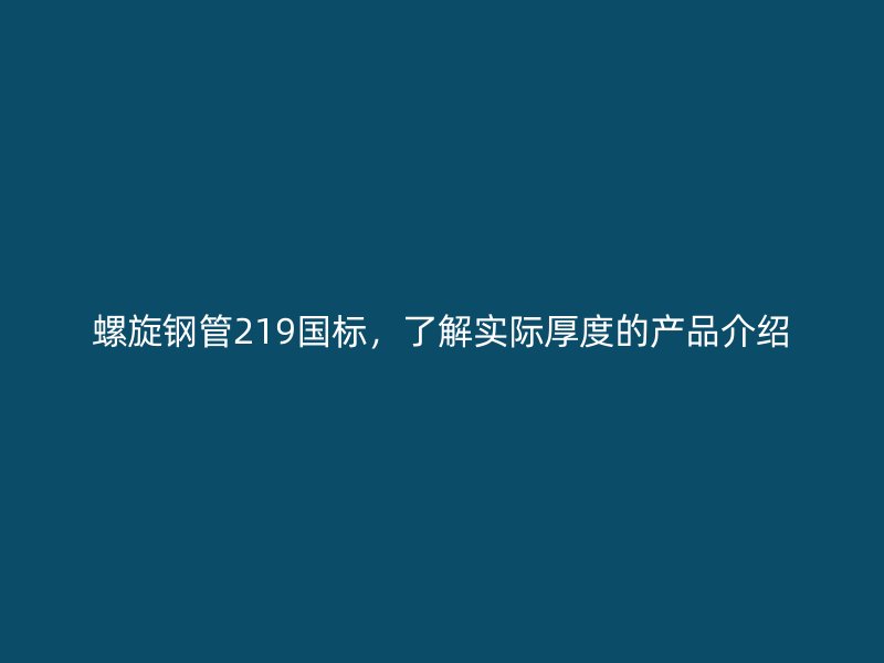 螺旋鋼管219國標，了解實際厚度的產(chǎn)品介紹