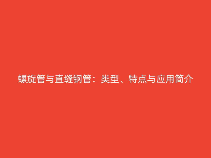 螺旋管與直縫鋼管：類型、特點(diǎn)與應(yīng)用簡介