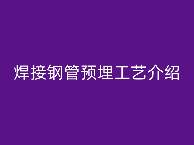 焊接鋼管預埋工藝介紹
