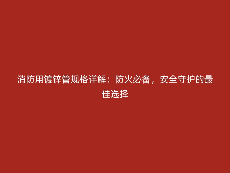 消防用鍍鋅管規格詳解：防火必備，安全守護的最佳選擇