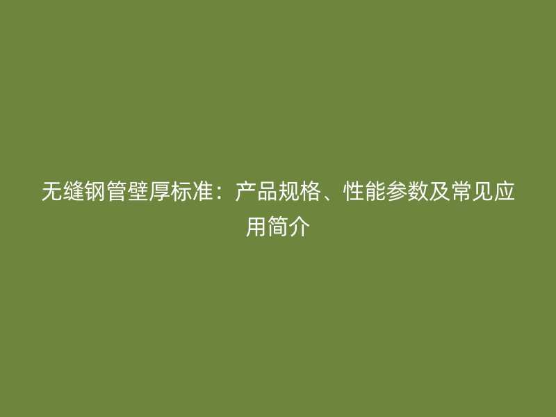無縫鋼管壁厚標(biāo)準(zhǔn)：產(chǎn)品規(guī)格、性能參數(shù)及常見應(yīng)用簡(jiǎn)介