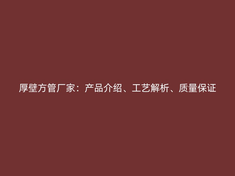 厚壁方管廠家：產品介紹、工藝解析、質量保證