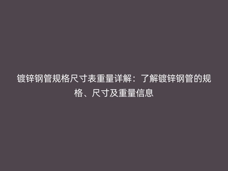 鍍鋅鋼管規格尺寸表重量詳解：了解鍍鋅鋼管的規格、尺寸及重量信息