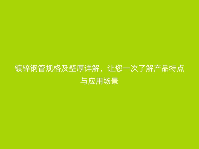 鍍鋅鋼管規(guī)格及壁厚詳解，讓您一次了解產(chǎn)品特點與應用場景