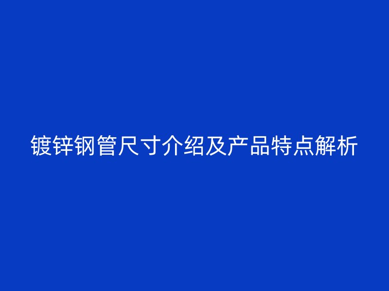 鍍鋅鋼管尺寸介紹及產品特點解析