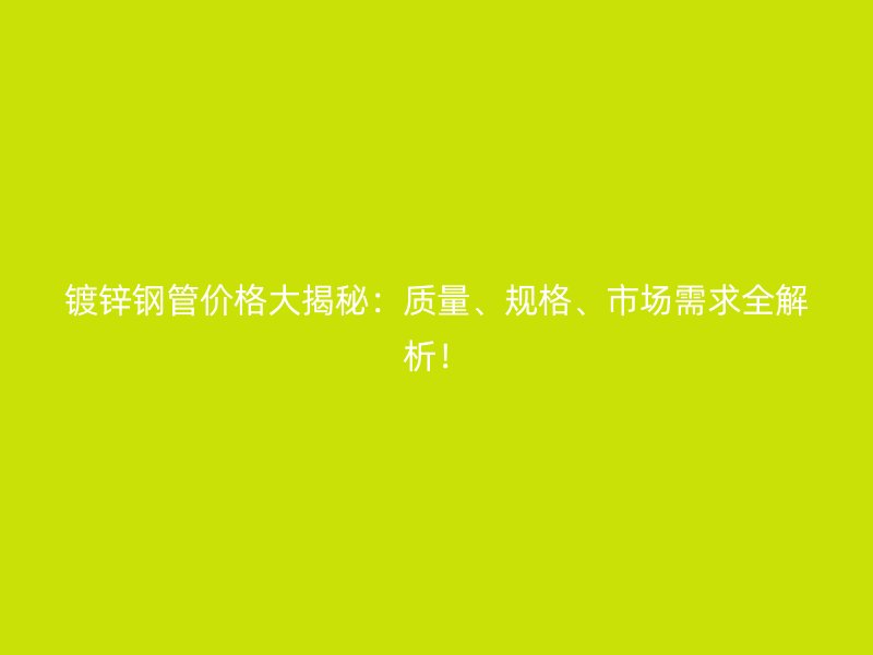鍍鋅鋼管價格大揭秘：質量、規格、市場需求全解析！