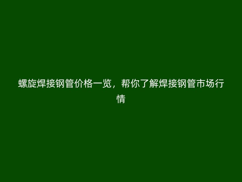 螺旋焊接鋼管價格一覽，幫你了解焊接鋼管市場行情