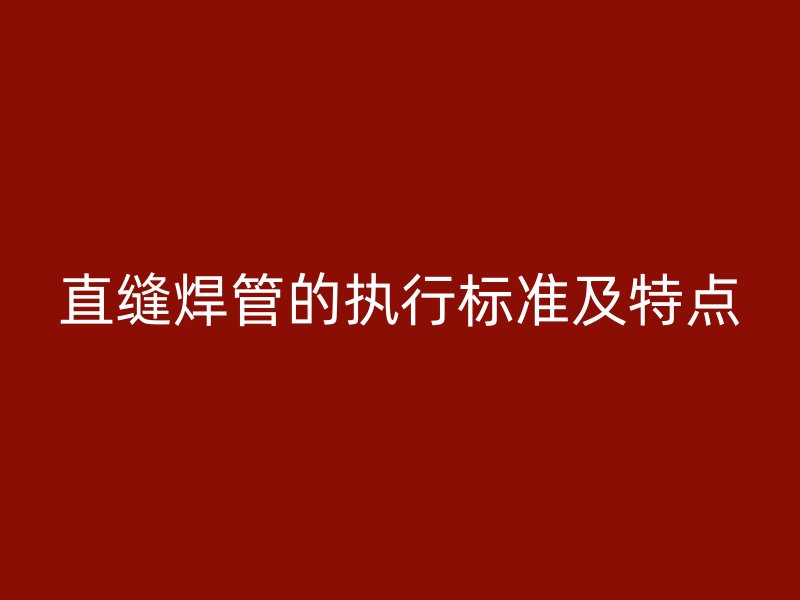 直縫焊管的執行標準及特點