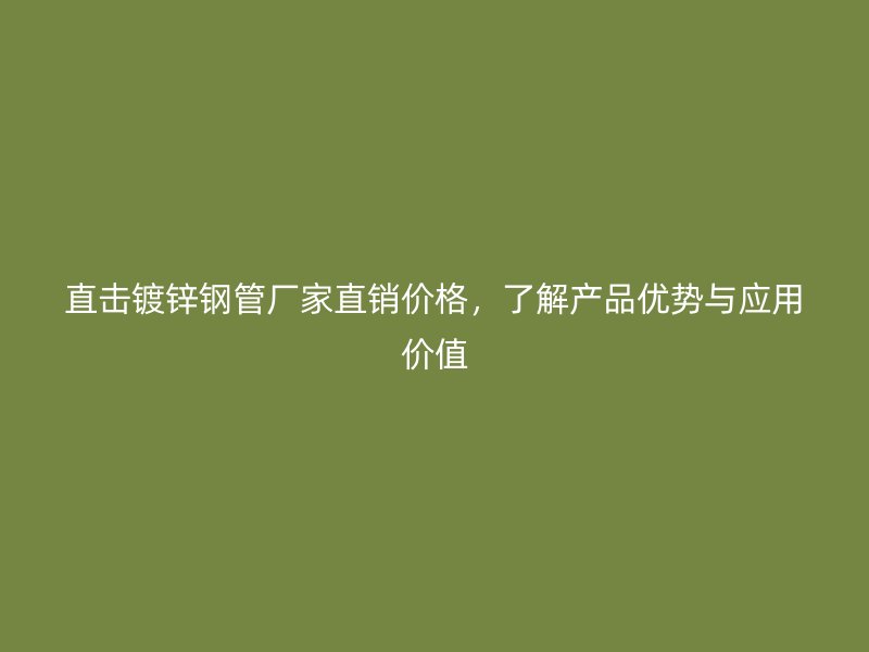 直擊鍍鋅鋼管廠家直銷價格，了解產品優勢與應用價值