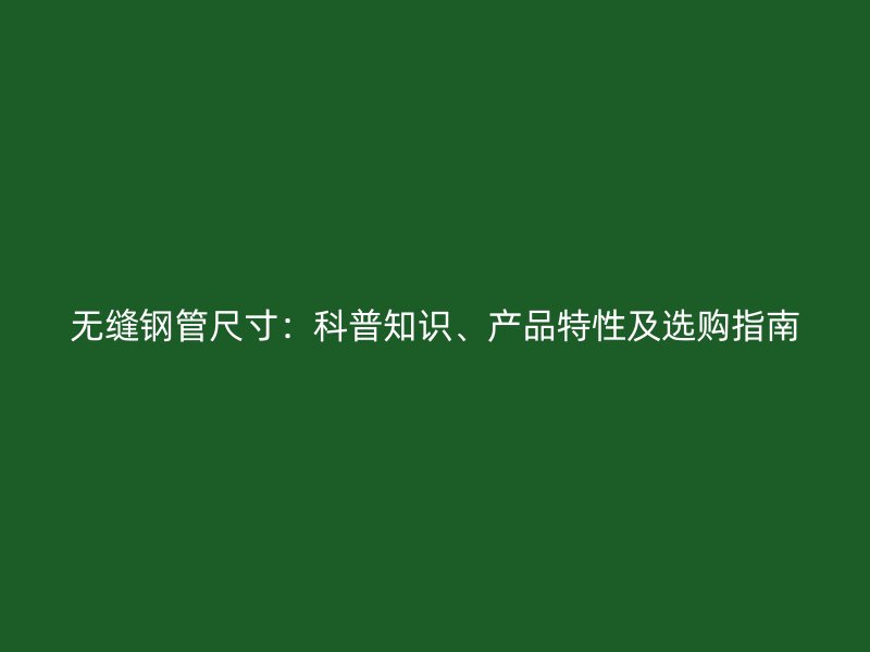 無縫鋼管尺寸：科普知識、產(chǎn)品特性及選購指南
