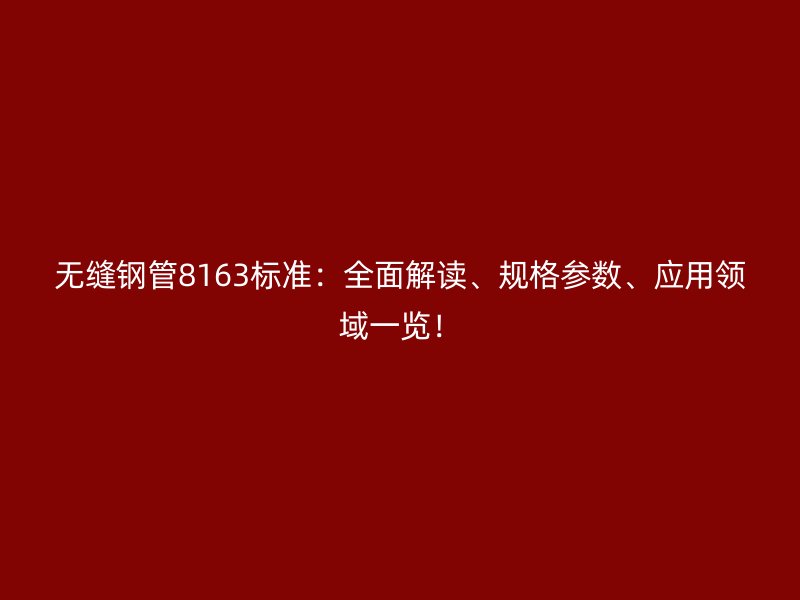 無縫鋼管8163標準：全面解讀、規格參數、應用領域一覽！