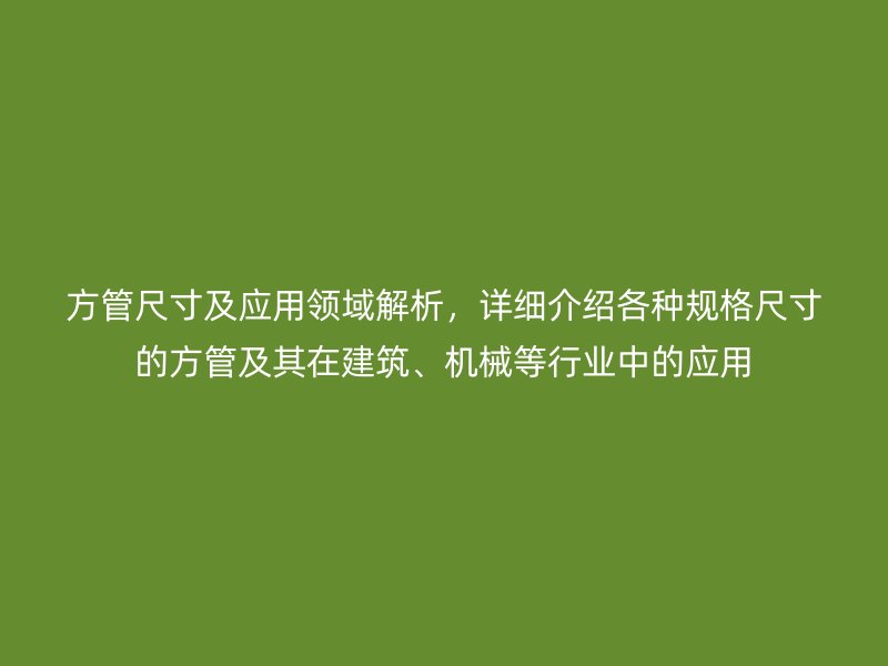 方管尺寸及應用領域解析，詳細介紹各種規格尺寸的方管及其在建筑、機械等行業中的應用
