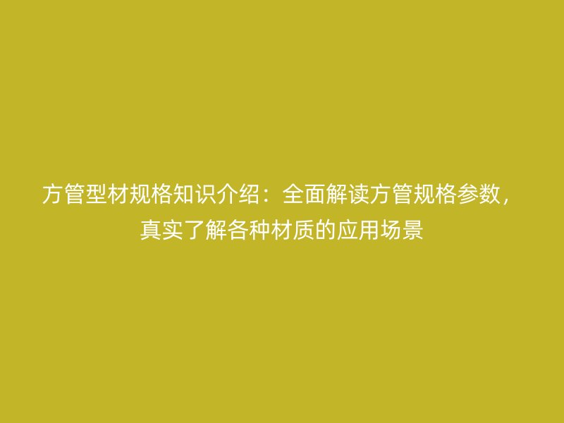 方管型材規格知識介紹：全面解讀方管規格參數，真實了解各種材質的應用場景