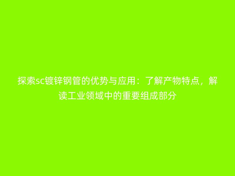 探索sc鍍鋅鋼管的優(yōu)勢(shì)與應(yīng)用：了解產(chǎn)物特點(diǎn)，解讀工業(yè)領(lǐng)域中的重要組成部分