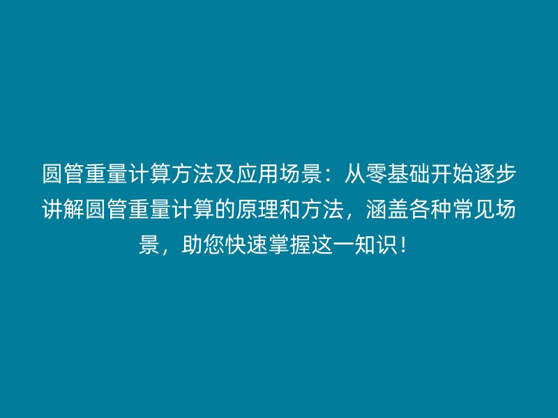 圓管重量計算方法及應用場景：從零基礎開始逐步講解圓管重量計算的原理和方法，涵蓋各種常見場景，助您快速掌握這一知識！