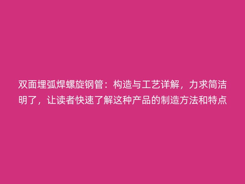 雙面埋弧焊螺旋鋼管：構(gòu)造與工藝詳解，力求簡(jiǎn)潔明了，讓讀者快速了解這種產(chǎn)品的制造方法和特點(diǎn)