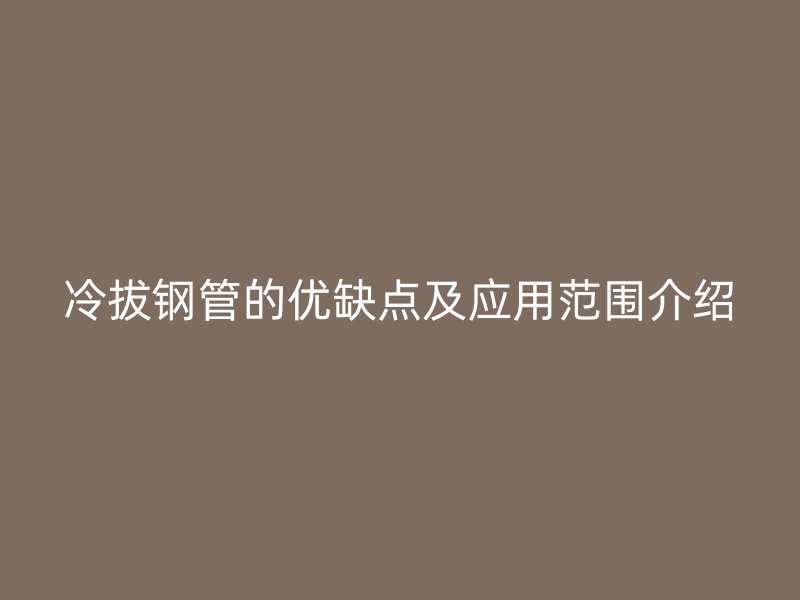 冷拔鋼管的優(yōu)缺點及應(yīng)用范圍介紹