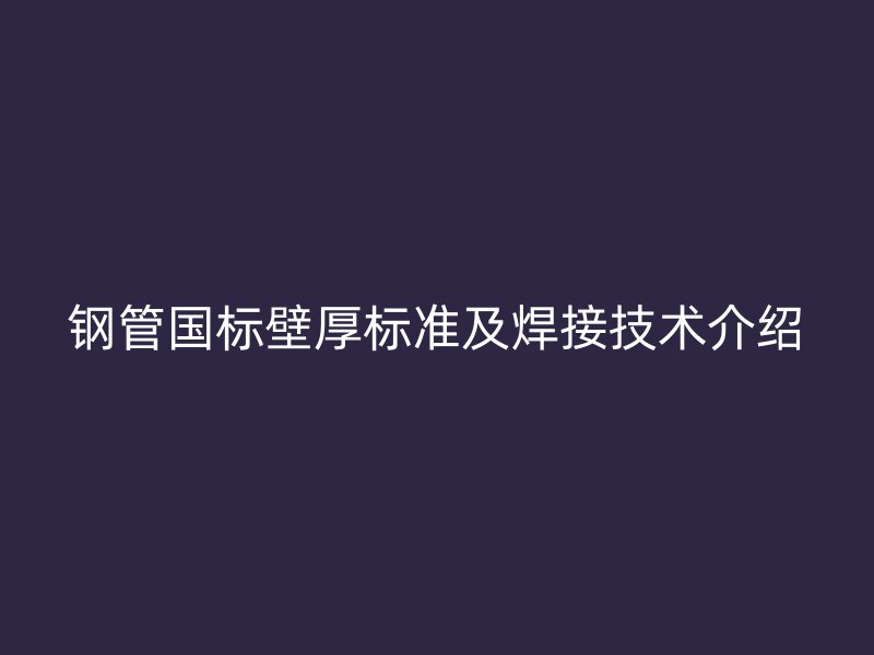 鋼管?chē)?guó)標(biāo)壁厚標(biāo)準(zhǔn)及焊接技術(shù)介紹