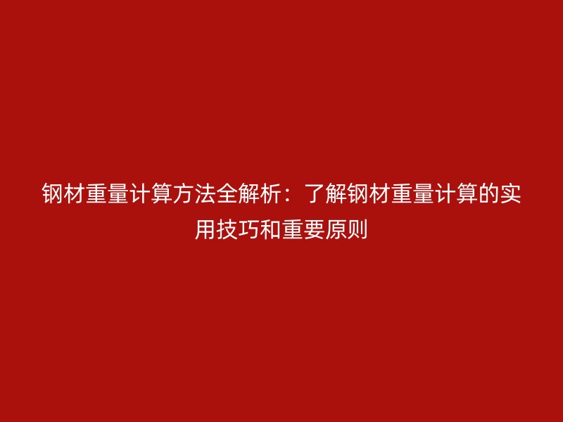 鋼材重量計算方法全解析：了解鋼材重量計算的實用技巧和重要原則