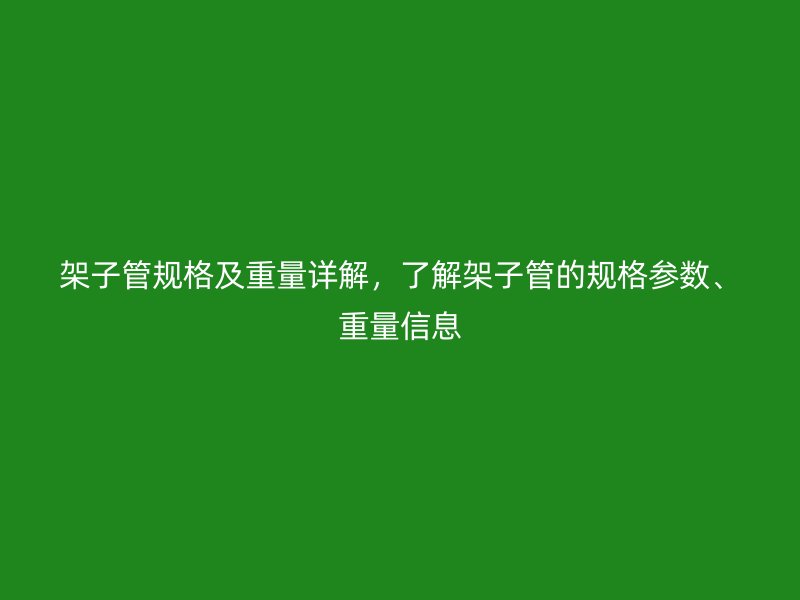 架子管規格及重量詳解，了解架子管的規格參數、重量信息