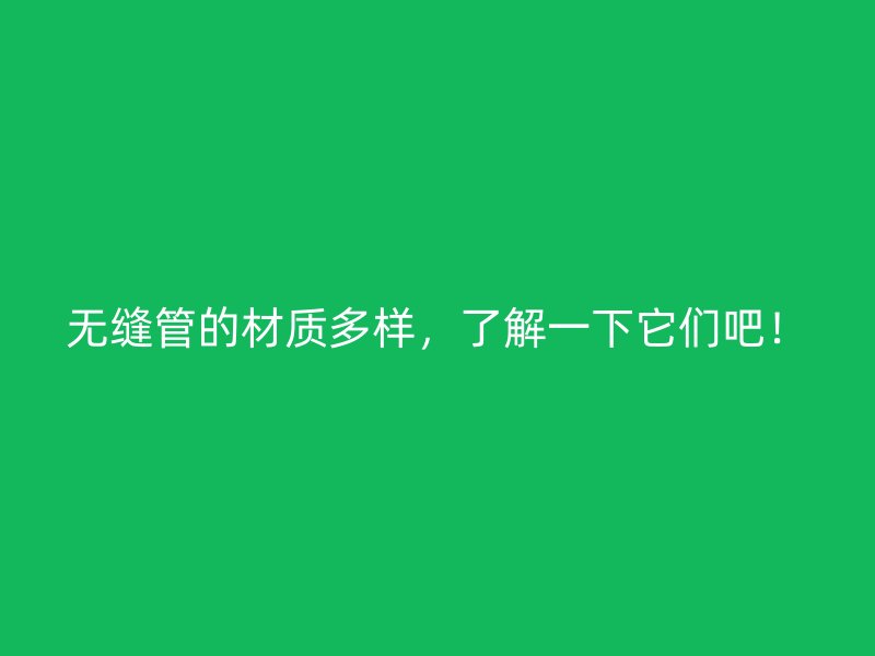 無(wú)縫管的材質(zhì)多樣，了解一下它們吧！
