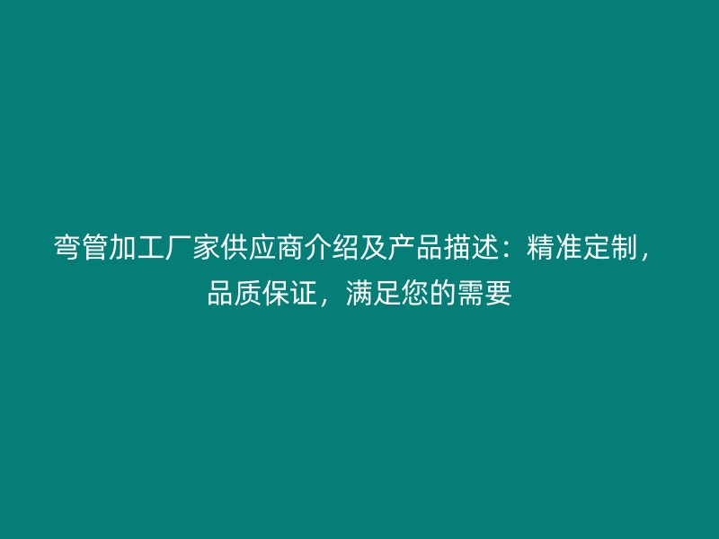彎管加工廠家供應商介紹及產品描述：精準定制，品質保證，滿足您的需要