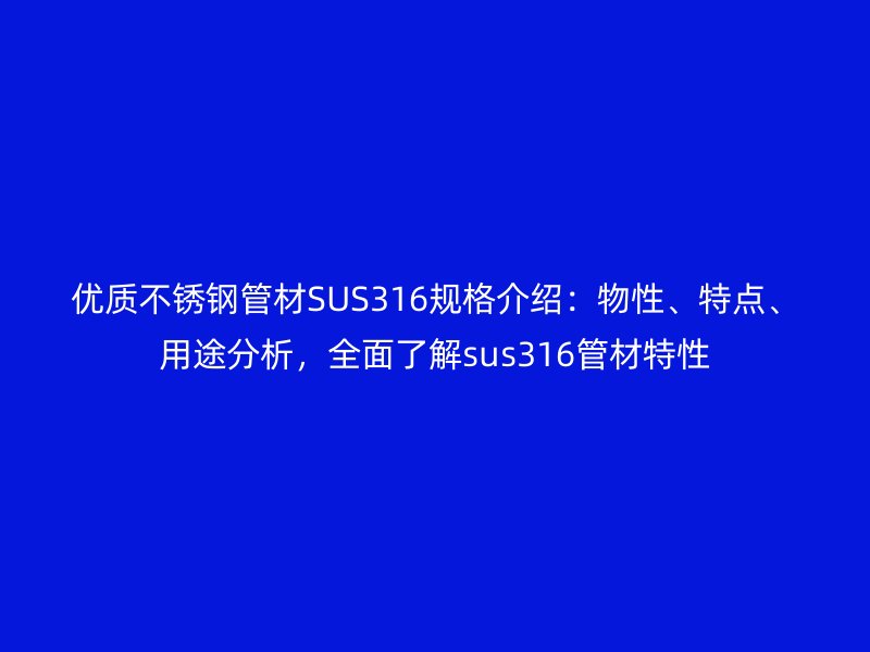 優質不銹鋼管材SUS316規格介紹：物性、特點、用途分析，全面了解sus316管材特性