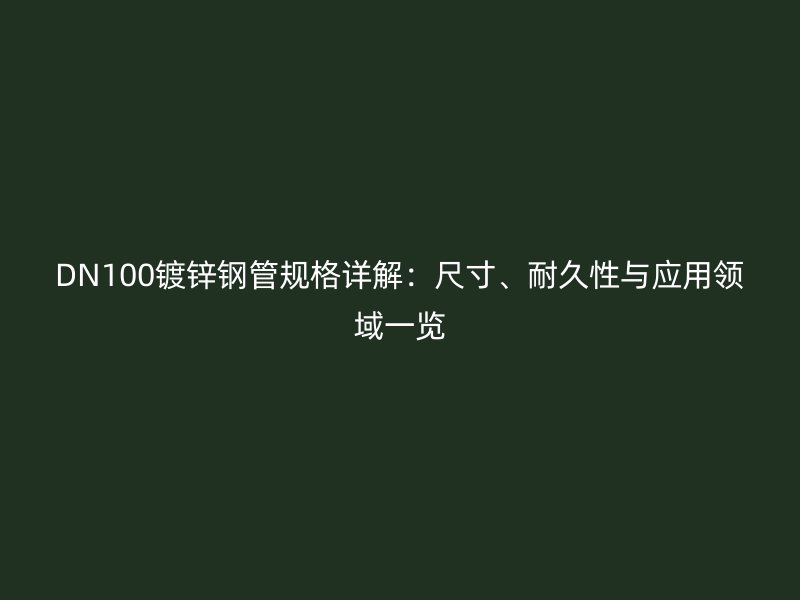 DN100鍍鋅鋼管規(guī)格詳解：尺寸、耐久性與應用領域一覽