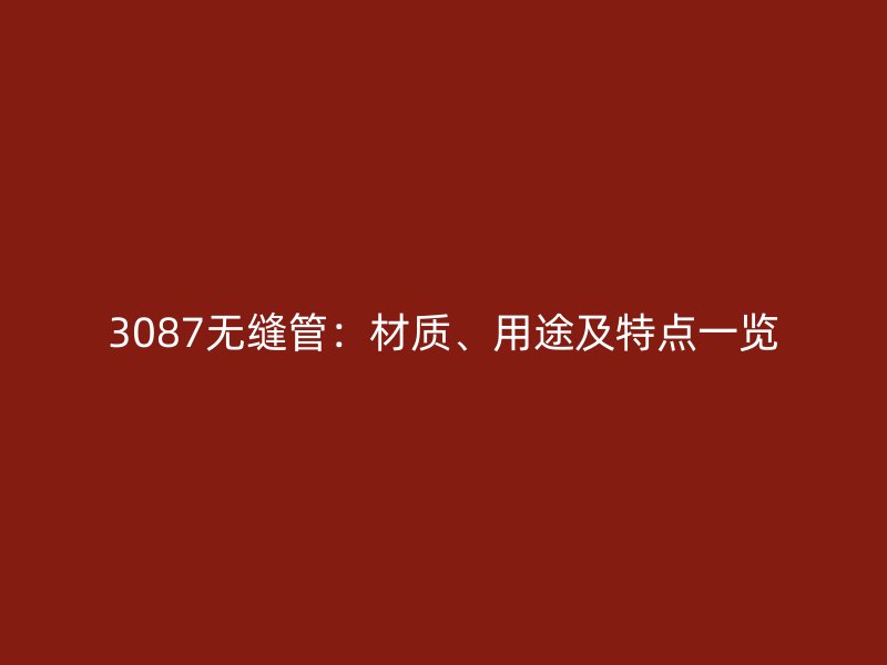 3087無縫管：材質、用途及特點一覽