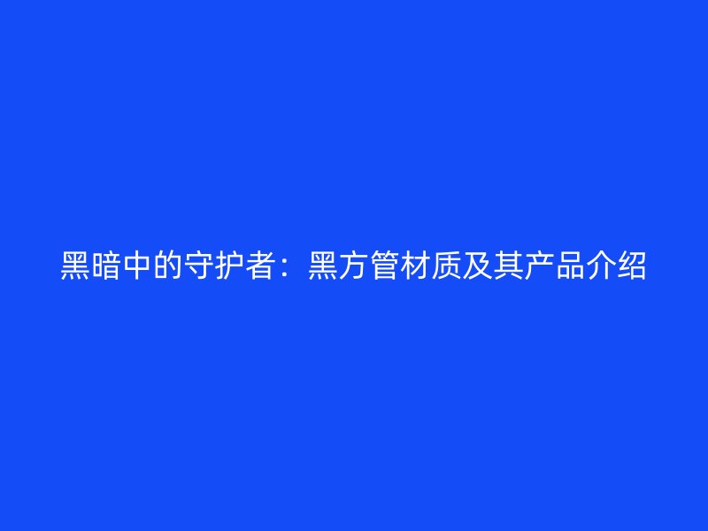 黑暗中的守護者：黑方管材質及其產品介紹
