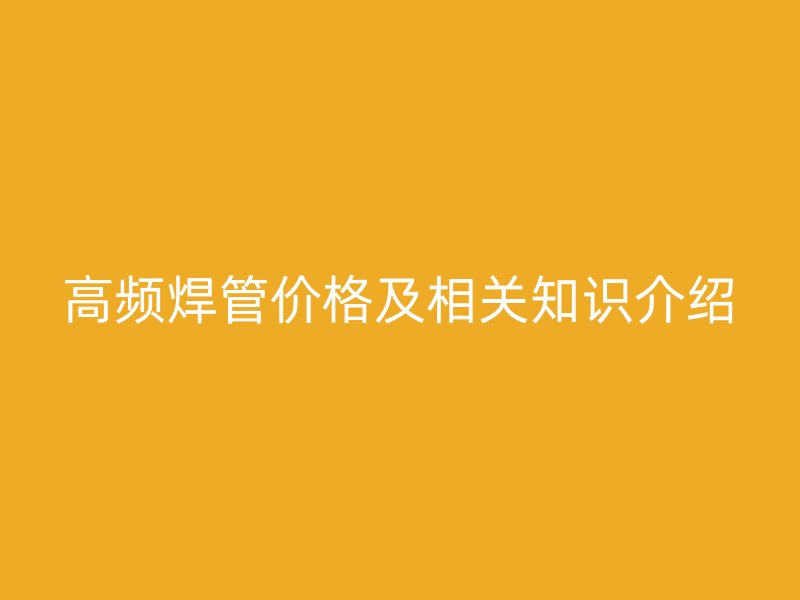 高頻焊管價格及相關知識介紹