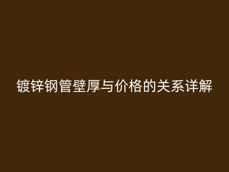 鍍鋅鋼管壁厚與價格的關系詳解