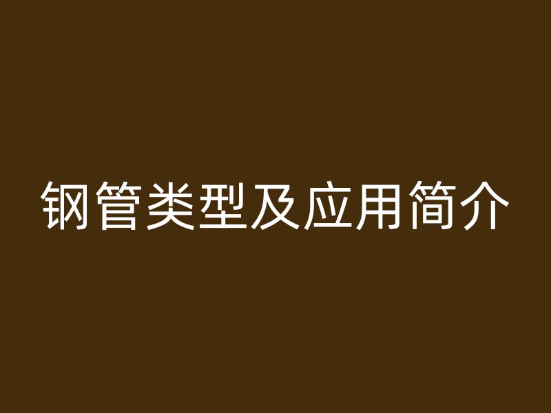 鋼管類型及應用簡介