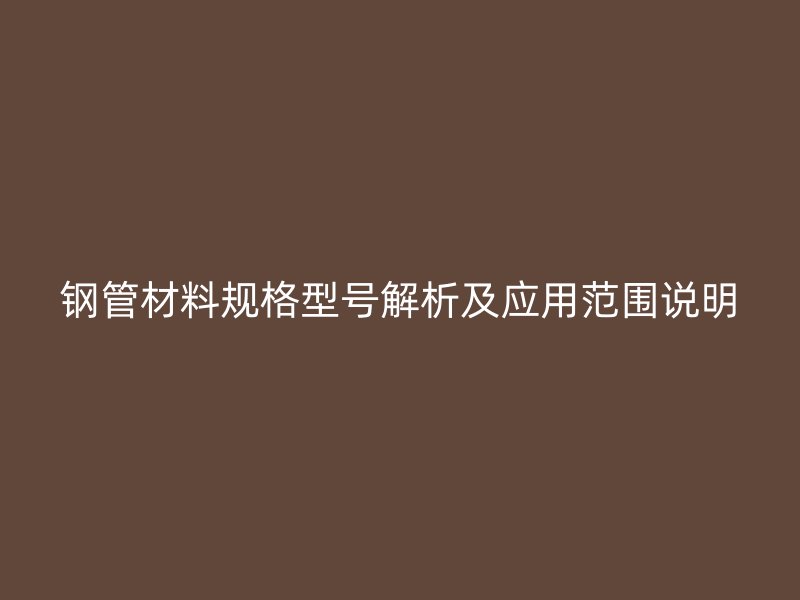 鋼管材料規(guī)格型號(hào)解析及應(yīng)用范圍說(shuō)明