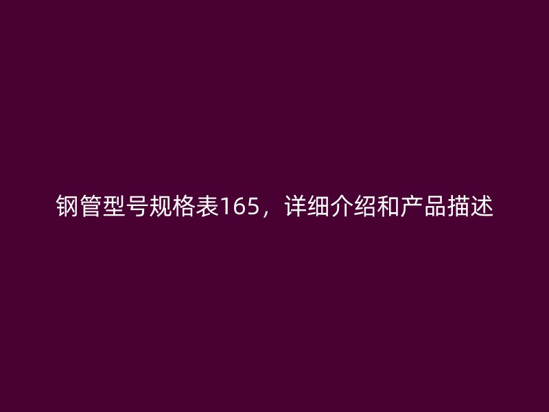 鋼管型號規格表165，詳細介紹和產品描述