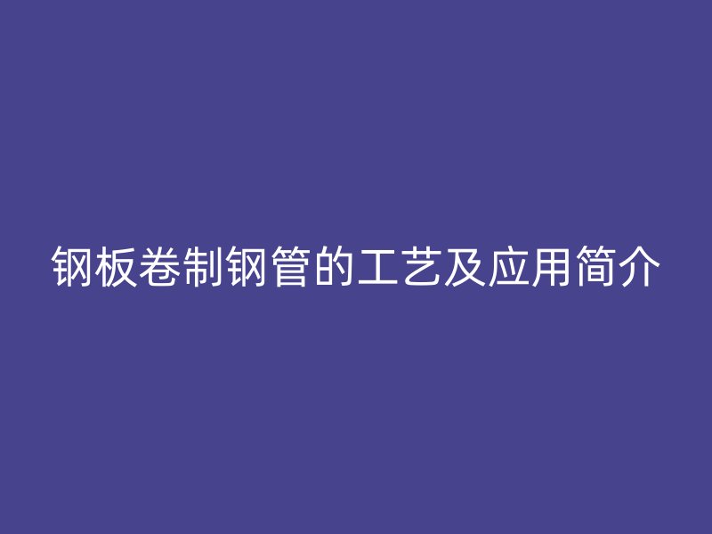 鋼板卷制鋼管的工藝及應用簡介