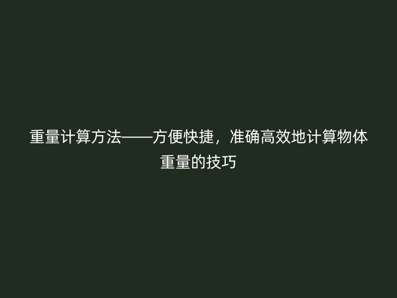 重量計算方法——方便快捷，準確高效地計算物體重量的技巧