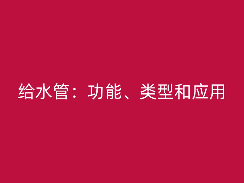 給水管：功能、類型和應用