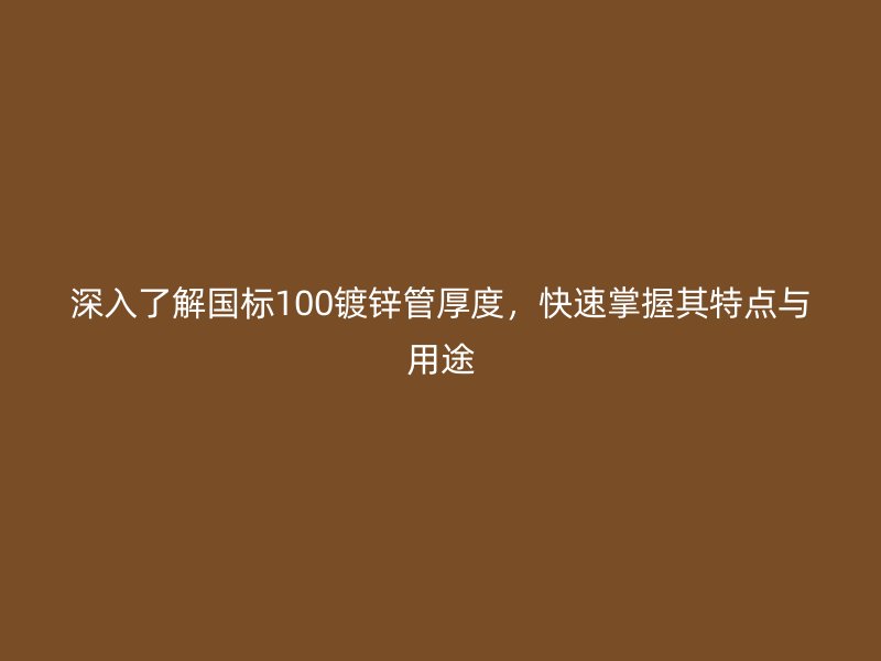 深入了解國標(biāo)100鍍鋅管厚度，快速掌握其特點與用途