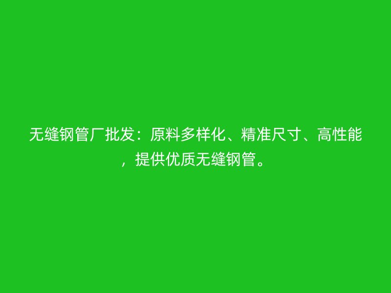無縫鋼管廠批發：原料多樣化、精準尺寸、高性能，提供優質無縫鋼管。