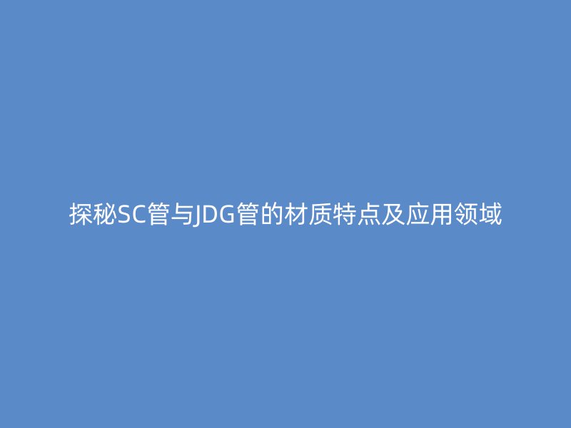 探秘SC管與JDG管的材質特點及應用領域