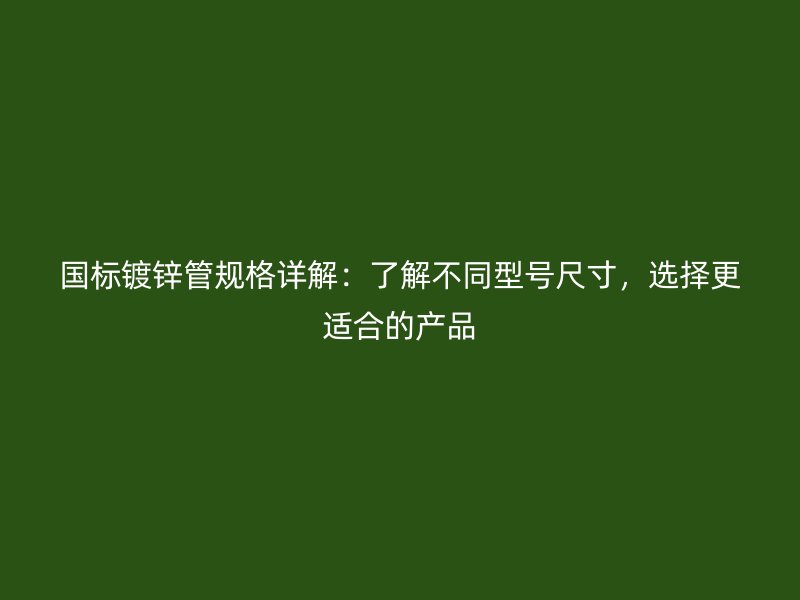 國標(biāo)鍍鋅管規(guī)格詳解：了解不同型號(hào)尺寸，選擇更適合的產(chǎn)品
