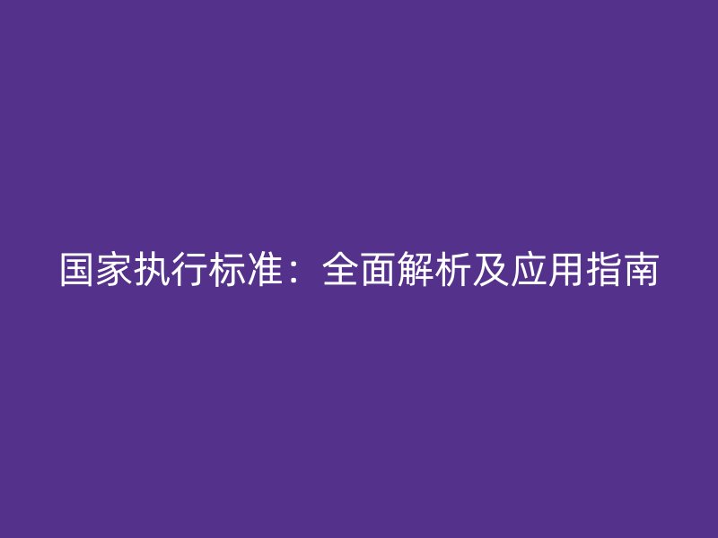 國家執行標準：全面解析及應用指南