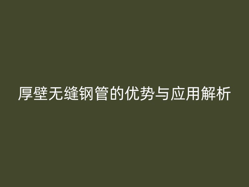 厚壁無縫鋼管的優勢與應用解析