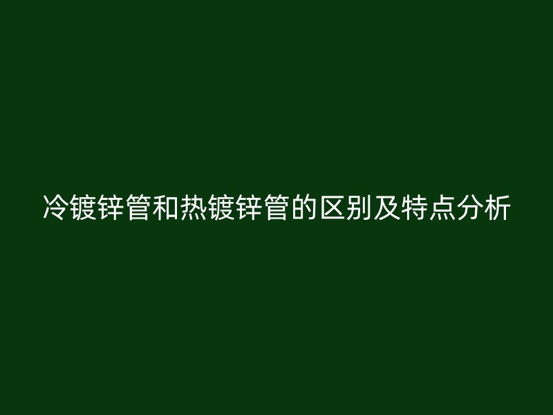冷鍍鋅管和熱鍍鋅管的區別及特點分析