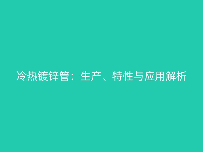 冷熱鍍鋅管：生產、特性與應用解析