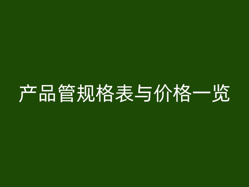 產(chǎn)品管規(guī)格表與價格一覽